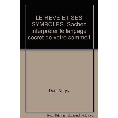 LE REVE ET SES SYMBOLES. Sachez interprèter le langage secret de votre sommeil