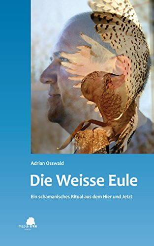 Die Weisse Eule: Ein schamanisches Ritual aus dem Hier und Jetzt