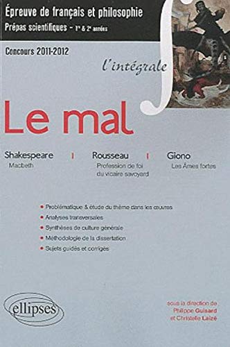 L'intégrale Le mal (Macbeth, Shakespeare, Profession de foi du vicaire savoyard, Rousseau, Les Âmes fortes, Giono) Epreuve français et philosophie. Classes préparatoires scientifiques. L'intégrale Le mal (Macbeth, Shakespeare, Profession de foi du vicaire savoyard, Rousseau, Les Âmes fortes, Giono) Epreuve français et philosophie. Classes préparatoires scientifiques.