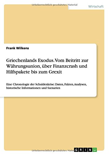 Griechenlands Exodus. Vom Beitritt zur Währungsunion, über Finanzcrash und Hilfspakete bis zum Grexit: Eine Chronologie der Schuldenkrise: Daten, ... historische Informationen und Szenarien