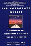 The Corporate Mystic: A Guidebook for Visionaries with Their Feet on the Ground by 