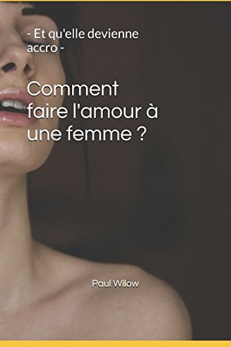 Télécharger Comment faire l'amour à une femme ?: - Et qu'elle devienne accro - Gratuit
