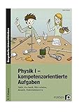 Physik I - kompetenzorientierte Aufgaben: Optik, Mechanik, Wärmelehre, Akustik, Elektrizitätslehre (5. bis 7. Klasse) by