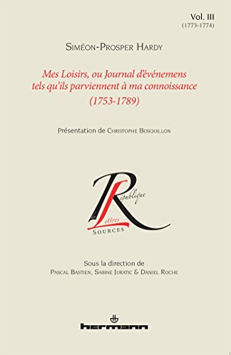 Mes loisirs ou Journal d'événemens tels qu'ils parviennent à ma connoissance (1753-1789), Volume 3: 1773-1774 Mes loisirs ou Journal d'événemens tels qu'ils parviennent à ma connoissance (1753-1789), Volume 3: 1773-1774