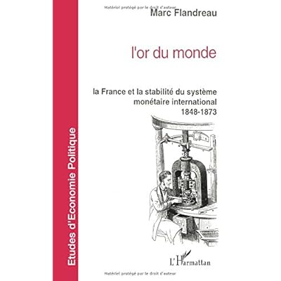 L'or du monde : La France et la stabilité du système monétaire international, 1848-1873 L'or du monde : La France et la stabilité du système monétaire international, 1848-1873