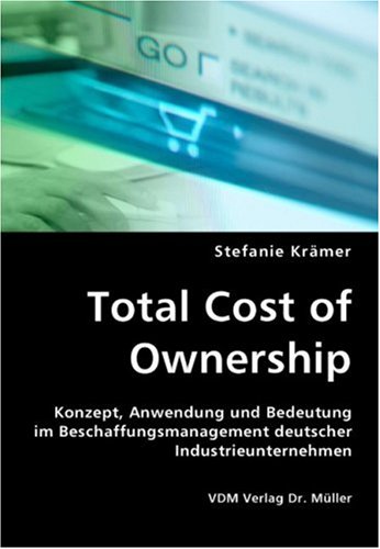 Download Total Cost of Ownership: Konzept, Anwendung und Bedeutung im Beschaffungsmanagement deutscher Industrieunternehmen Download Total Cost of Ownership: Konzept, Anwendung und Bedeutung im Beschaffungsmanagement deutscher Industrieunternehmen