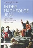 In der Nachfolge Jesu: Geschichte der christlichen Spiritualität by Privatdozent Christoph Benke
