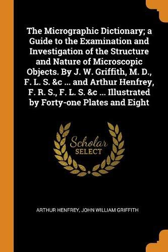 Preisvergleich Produktbild The Micrographic Dictionary; A Guide to the Examination and Investigation of the Structure and Nature of Microscopic Objects. by J. W. Griffith, M. ... ... Illustrated by Forty-One Plates and Eight