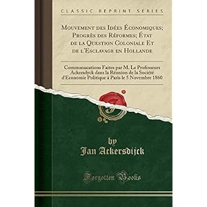 Mouvement Des Idées Économiques; Progrès Des Réformes; État de la Question Coloniale Et de l'Esclavage En Hollande: Communucations Faites Par M. Le ... d'Economie Politique À Paris Le 5 Novembre 18