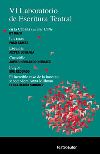 VI Laboratorio de Escritura Teatral: en la Cabaña / in del Hütte, QY Bazo; Las tatas, Paco Gámez; Esquinas, Aizpea Goenaga; Cocodrilo, Javier Hernando ... Elena María Sánchez.: 200 (Teatroautor)