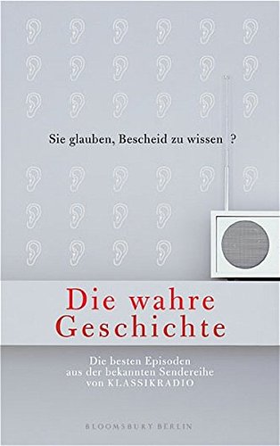 Die Wahre Geschichte. Die besten Episoden aus der Sendereihe von Klassikradio (Bloomsbury Berlin)