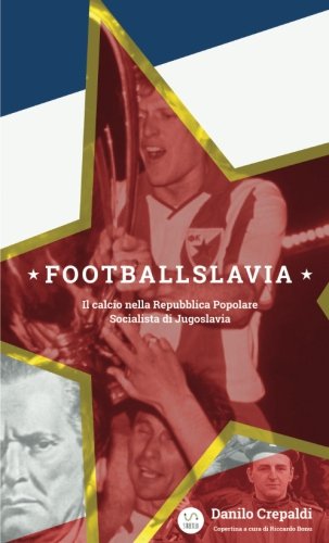 Footballslavia. Il calcio nella Repubblica popolare socialista di Jugoslavia libro