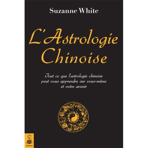 L'astrologie chinoise : Tout ce que l'astrologie chinoise peut vous apprendre sur vous-même et votre avenir