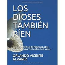 LOS DIOSES TAMBIÉN RÍEN: Escenas humoríisticas del Pentateuco, otras religiones y Nueva Teoría sobre donde vamos al morirl