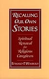 Recalling Our Own Stories: Spiritual Renewal for Religious Caregivers Recalling Our Own Stories: Spiritual Renewal for Religious Caregivers
