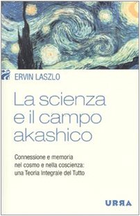 La scienza e il campo akashico. Connessione e memoria nel cosmo e nella coscienza: una teoria integr La scienza e il campo akashico. Connessione e memoria nel cosmo e nella coscienza: una teoria integr