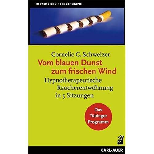 Vom blauen Dunst zum frischen Wind: Hypnotherapeutische Raucherentwöhnung in 5 Sitzungen. Das Tübinger Programm Vom blauen Dunst zum frischen Wind: Hypnotherapeutische Raucherentwöhnung in 5 Sitzungen. Das Tübinger Programm
