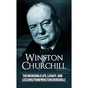 Winston Churchill: The incredible life, legacy, and lessons from Winston Churchill! (English Edition)