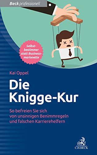 Die Knigge-Kur: So befreien Sie sich von unsinnigen Benimmregeln und falschen Karrierehelfern
