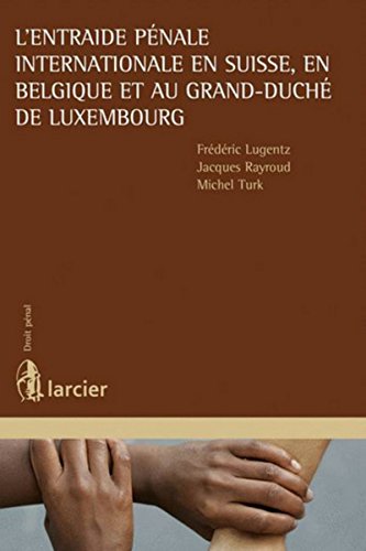 L'entraide pénale internationale en Suisse, en Belgique et au Grand-Duché de Luxembourg L'entraide pénale internationale en Suisse, en Belgique et au Grand-Duché de Luxembourg