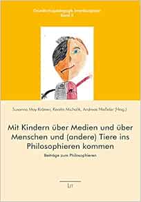 Amazon Fr Mit Kindern Uber Medien Und Uber Menschen Und Andere Tiere Ins Philosophieren Kommen Beitrage Zum Philosophieren Susanna May Kramer Hg Kerstin Michalik Hg Andreas Niesseler Hg Livres