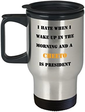 I Hate When I Wake Up In The Morning And A Cheeto Is President - Funny Travel Mug - Unique Christmas Gift
