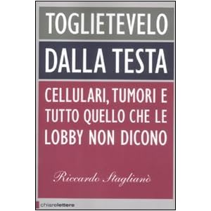 Toglietevelo dalla testa. Cellulari, tumori e tutto quello che le lobby non dicono