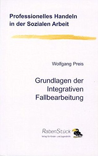 Grundlagen der Integrativen Fallbearbeitung (Professionelles Handeln in der Sozialen Arbeit)