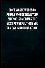 Your Silence Says It All Don't Waste Words On People Who Deserve Your Silence. Sometimes The Most  Powerful Thing You Can Say Is Nothing At All.: Blank Lined Journal With  Soft Matte Cover : Simply Inspired Journals: