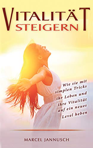 Vitalität Steigern: Wie sie mit simplen Tricks ihr Leben und ihre Vialität auf ein neues Level heb Vitalität Steigern: Wie sie mit simplen Tricks ihr Leben und ihre Vialität auf ein neues Level heb
