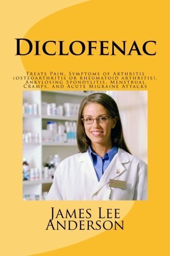 Diclofenac: Treats Pain, Symptoms of Arthritis (osteoarthritis or rheumatoid arthritis), Ankylosing Spondylitis, Menstrual Cramps, and Acute Migraine Attacks by James Lee Anderson (2015-04-13)