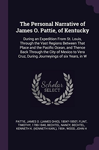The Personal Narrative of James O. Pattie, of Kentucky: During an Expedition from St. Louis, Through the Vast Regions Between That Place and the ... Cruz, During Journeyings of Six Years, in W