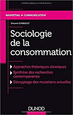 Sociologie de la consommation - Approches théoriques classiques, Synthèse des recherches...: Approches théoriques classiques, Synthèse des recherches contemporaines, Décryptage des mutations