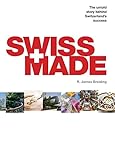 Swiss Made: The Untold Story Behind Switzerland’s Success by R. James Breiding