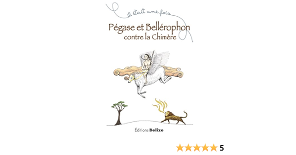 Pegase Et Bellerophon Contre La Chimere Un Recit Mythologique Il Etait Une Fois T 5 Ebook Begue Laurent Foucher Noemie Amazon Fr