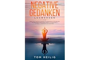 Negative Gedanken loswerden: Werde deine negativen Gedanken los. Praxisbasierte Methoden und Techniken gegen Selbstzweifel, Grübeln und Negativität. In 14 Tagen zu Optimismus und innerer Ruhe.