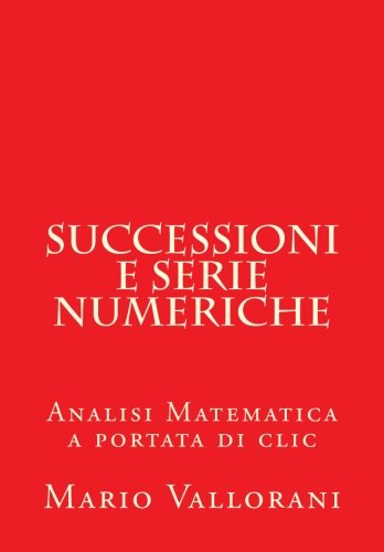 Successioni e serie numeriche: Analisi Matematica a portata di clic: Volume 5 Successioni e serie numeriche: Analisi Matematica a portata di clic: Volume 5