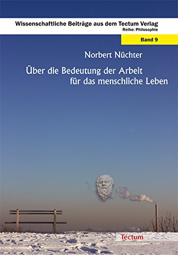 Über die Bedeutung der Arbeit für das menschliche Leben: Philosophie (Wissenschaftliche Beiträge aus dem Tectum-Verlag)