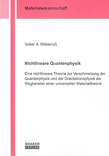 Nichtlineare Quantenphysik: Eine nichtlineare Theorie zur Verschmelzung der Quantenphysik und der Gravitationsphysik als Wegbereiter einer ... (Berichte aus der Materialwissenschaft)