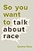 So You Want to Talk About Race by 