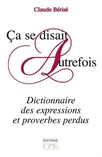 Book's Cover of Ca se disait autrefois : Dictionnaire des expressions et proverbes perdus de Claude Bérisé (21 septembre 2007) Broché