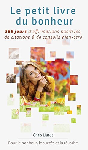 Le petit livre du bonheur : 365 jours d'affirmations positives, de citations et de conseils bien-être: Pour le bonheur, le succès et la réussite gratuit Le petit livre du bonheur : 365 jours d'affirmations positives, de citations et de conseils bien-être: Pour le bonheur, le succès et la réussite gratuit
