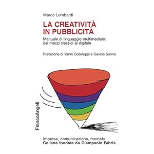 La creatività in pubblicità. Manuale di linguaggio multimediale: dai mezzi classici al digitale: Manuale di linguaggio multimediale: dai mezzi classici al digitale La creatività in pubblicità. Manuale di linguaggio multimediale: dai mezzi classici al digitale: Manuale di linguaggio multimediale: dai mezzi classici al digitale