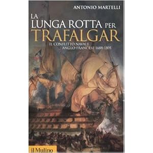 La lunga rotta per Trafalgar. Il conflitto navale anglo-francese 1688-1805 La lunga rotta per Trafalgar. Il conflitto navale anglo-francese 1688-1805