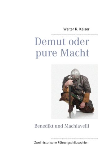 Download Demut oder pure Macht: Benedikt und Machiavelli: Zwei historische Führungsphilosophien