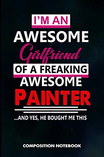 I am an Awesome Girlfriend of a freaking Awesome Painter and Yes he bought me this: Composition Notebook, Birthday Journal for Painting Design Professionals to write on
