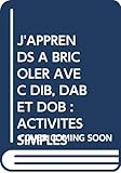 J'APPRENDS A BRICOLER AVEC DIB, DAB ET DOB : ACTIVITES SIMPLES