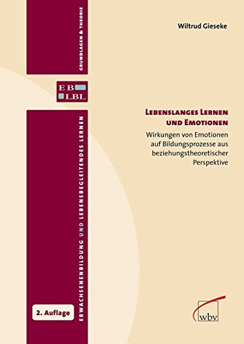 Lebenslanges Lernen und Emotionen: Wirkungen von Emotionen auf Bildungsprozesse aus beziehungstheoretischer Perspektive (Erwachsenenbildung und lebensbegleitendes Lernen - Grundlagen & Theorie)
