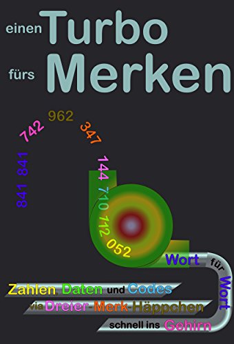 einen Turbo fürs Merken: Zahlen, Daten und Codes via Dreier-Merk-Häppchen schnell ins Gehirn - Wort für Wort