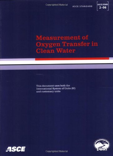 Measurement of Oxygen Transfer in Clean Water (ASCE/EWRI 2-06): Asce Standard, Asce/Sei 2-06 (Asce/Ewri Standard, 2-06)
